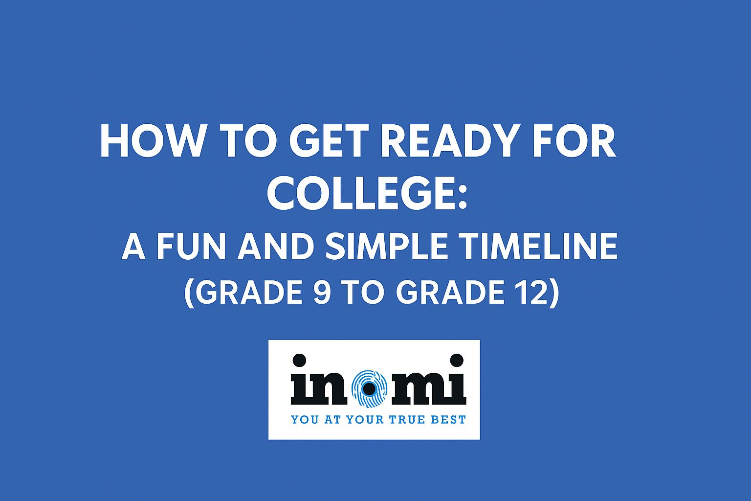 How to Get Ready for College: A Fun and Simple Timeline (Grade 9 to Grade 12)